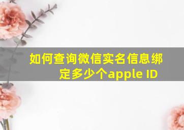 如何查询微信实名信息绑定多少个apple ID